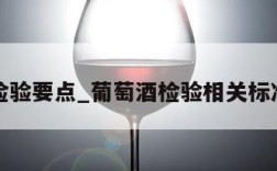 葡萄酒检验要点_葡萄酒检验相关标准有哪些